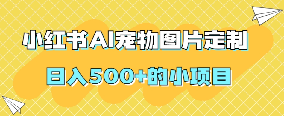 小红书AI宠物图片定制，日入500+的小项目_海蓝资源库