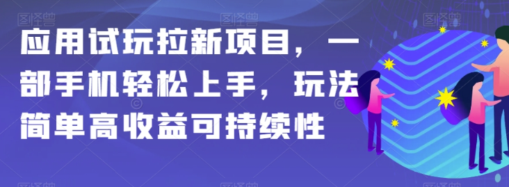 应用试玩拉新项目，一部手机轻松上手，玩法简单高收益可持续性【揭秘】_海蓝资源库