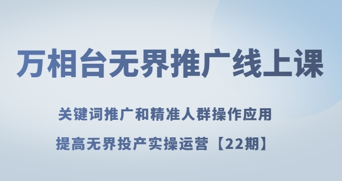 万相台无界推广线上课关键词推广和精准人群操作应用，提高无界投产实操运营【22期】_海蓝资源库