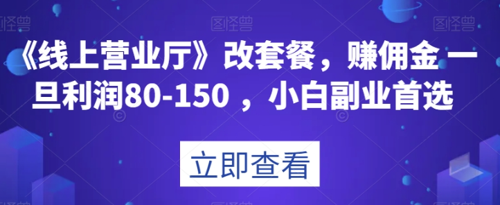 《线上营业厅》改套餐，赚佣金一旦利润80-150，小白副业首选【揭秘】_海蓝资源库