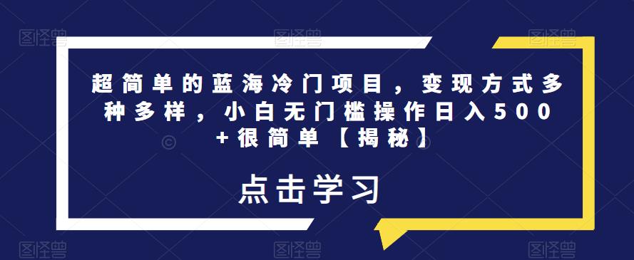 超简单的蓝海冷门项目，变现方式多种多样，小白无门槛操作日入500+很简单【揭秘】_海蓝资源库