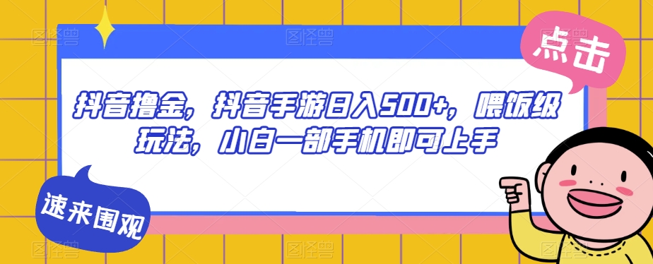 抖音撸金，抖音手游日入500+，喂饭级玩法，小白一部手机即可上手【揭秘】_海蓝资源库