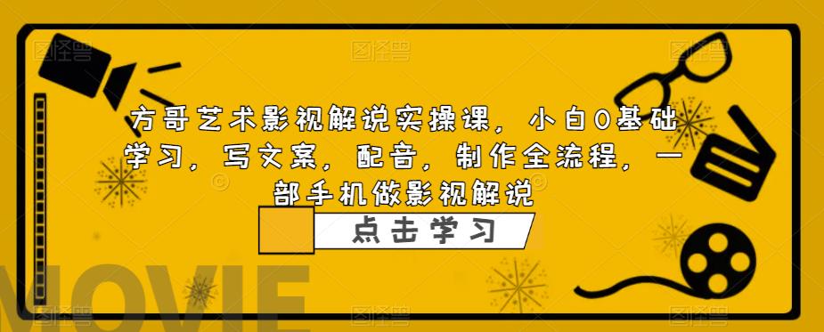 方哥艺术影视解说实操课，小白0基础学习，写文案，配音，制作全流程，一部手机做影视解说_海蓝资源库