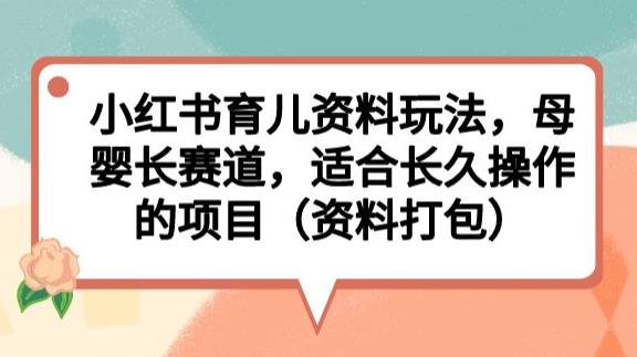 小红书育儿资料玩法，母婴长赛道，适合长久操作的项目（资料打包）【揭秘】_海蓝资源库