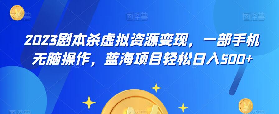 云逸·2023剧本杀虚拟资源变现，一部手机无脑操作，蓝海项目轻松日入500+_海蓝资源库