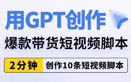 用GPT创作爆款带货短视频脚本，2分钟创作10条短视频脚本_海蓝资源库