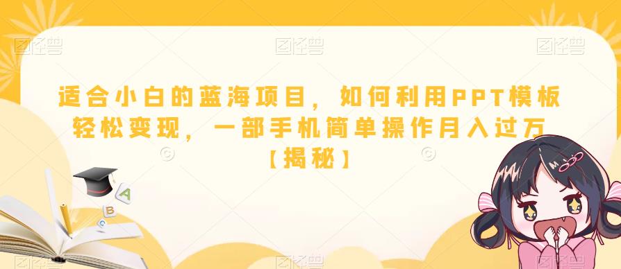 适合小白的蓝海项目，如何利用PPT模板轻松变现，一部手机简单操作月入过万【揭秘】_海蓝资源库