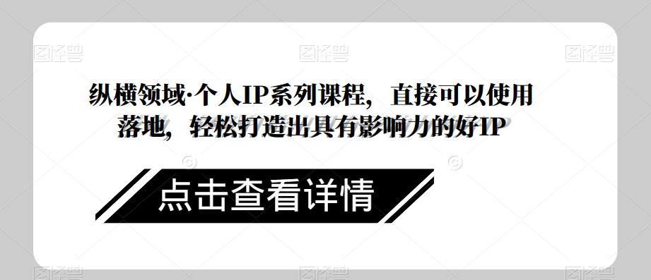 纵横领域·个人IP系列课程，直接可以使用落地，轻松打造出具有影响力的好IP_海蓝资源库