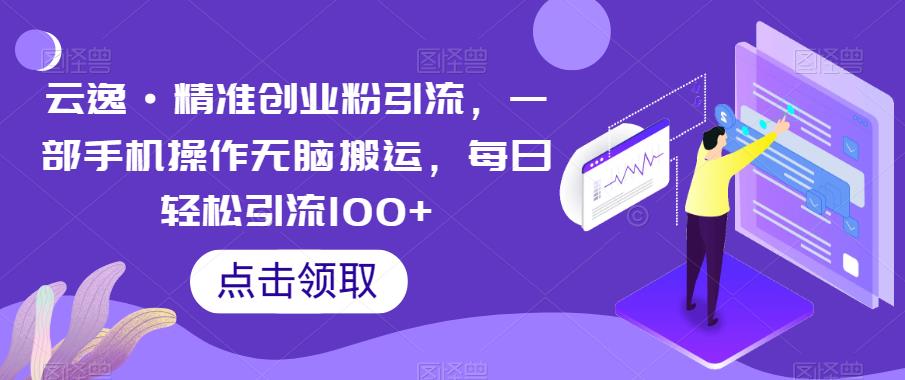 云逸·精准创业粉引流，一部手机操作无脑搬运，每日轻松引流100+_海蓝资源库