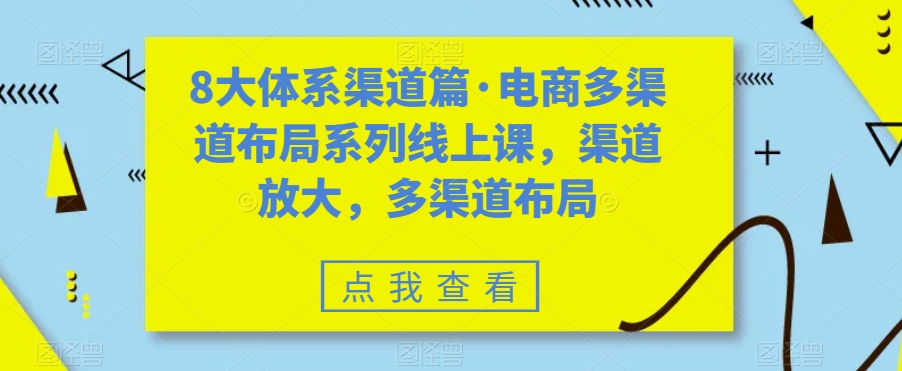 8大体系渠道篇·电商多渠道布局系列线上课，渠道放大，多渠道布局_海蓝资源库