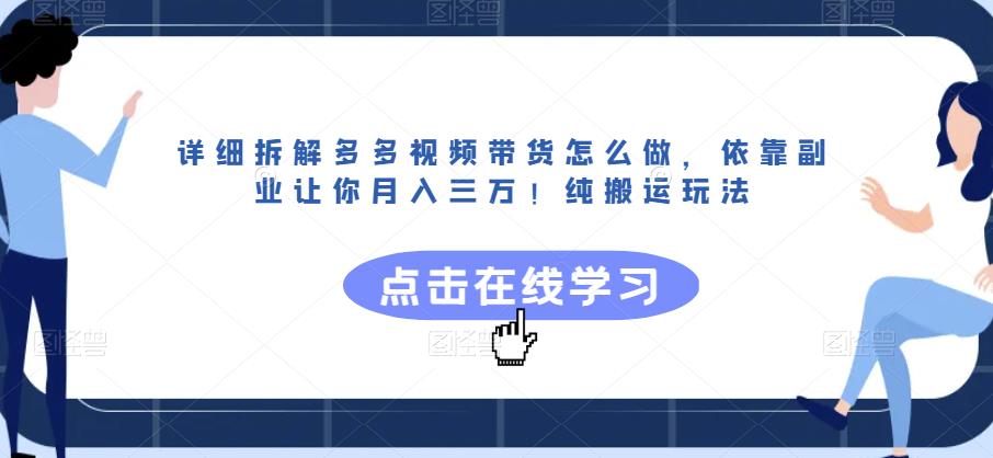 详细拆解多多视频带货怎么做，依靠副业让你月入三万！纯搬运玩法【揭秘】_海蓝资源库