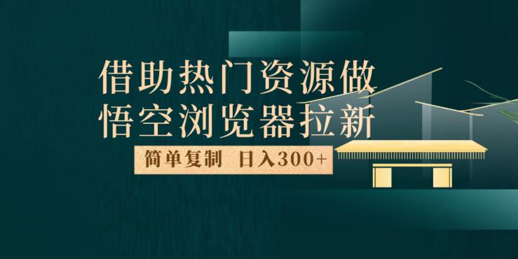 最新借助热门资源悟空浏览器拉新玩法，日入300+，人人可做，每天1小时【揭秘】_海蓝资源库