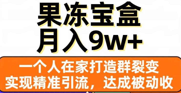 果冻宝盒，一个人在家打造群裂变，实现精准引流，达成被动收入，月入9w+_海蓝资源库