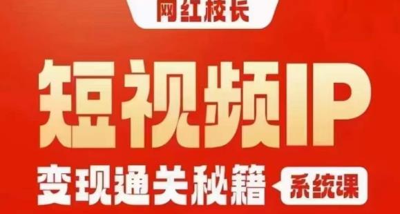 网红校长短视频IP变现通关秘籍｜系统课，产品篇，短视频篇，商业篇，私域篇，直播篇_海蓝资源库