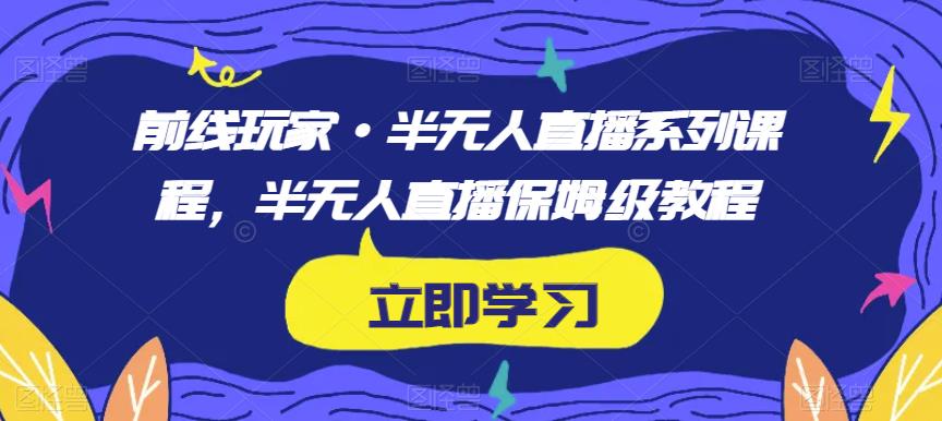 前线玩家·半无人直播系列课程，半无人直播保姆级教程_海蓝资源库