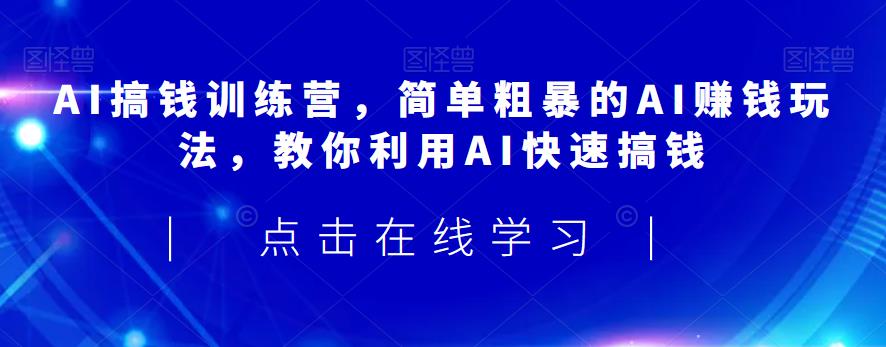 AI搞钱训练营，简单粗暴的AI赚钱玩法，教你利用AI快速搞钱_海蓝资源库