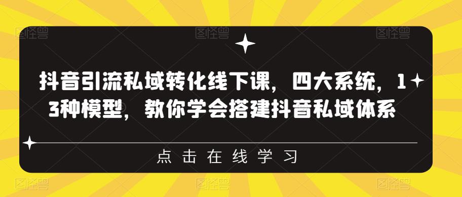 抖音引流私域转化线下课，四大系统，13种模型，教你学会搭建抖音私域体系_海蓝资源库