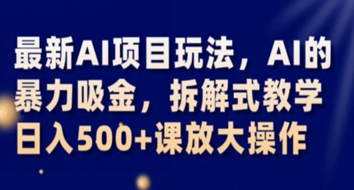 最新AI项目玩法，AI的暴力吸金，拆解式教学，日入500+课放大操作【揭秘】_海蓝资源库