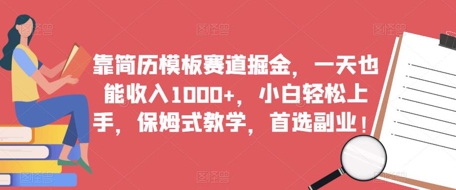 靠简历模板赛道掘金，一天也能收入1000+，小白轻松上手，保姆式教学，首选副业！_海蓝资源库