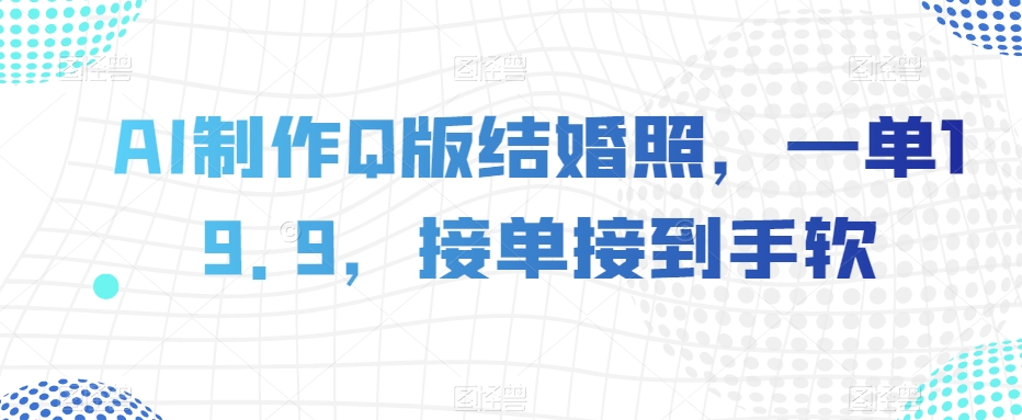 AI制作Q版结婚照，一单19.9，接单接到手软【揭秘】_海蓝资源库