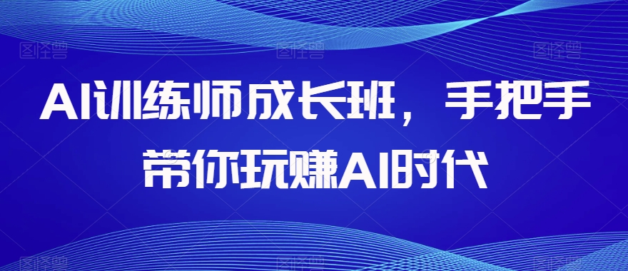 AI训练师成长班，手把手带你玩赚AI时代_海蓝资源库