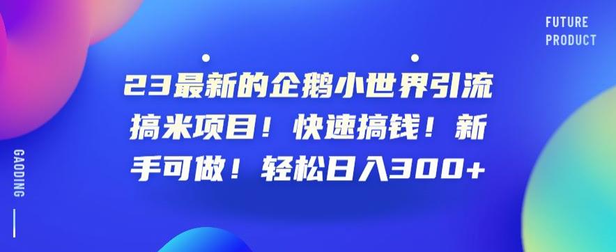 23最新的企鹅小世界引流搞米项目！快速搞钱！新手可做！轻松日入300+【揭秘】_海蓝资源库