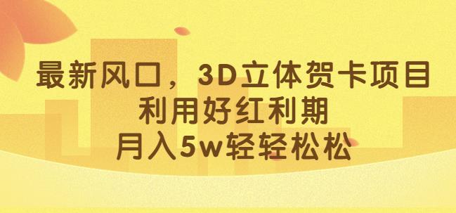 最新风口，3D立体贺卡项目，利用好红利期，月入5w轻轻松松【揭秘】_海蓝资源库