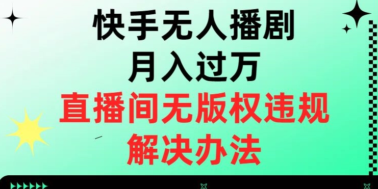 快手无人播剧月入过万，直播间无版权违规的解决办法【揭秘】_海蓝资源库