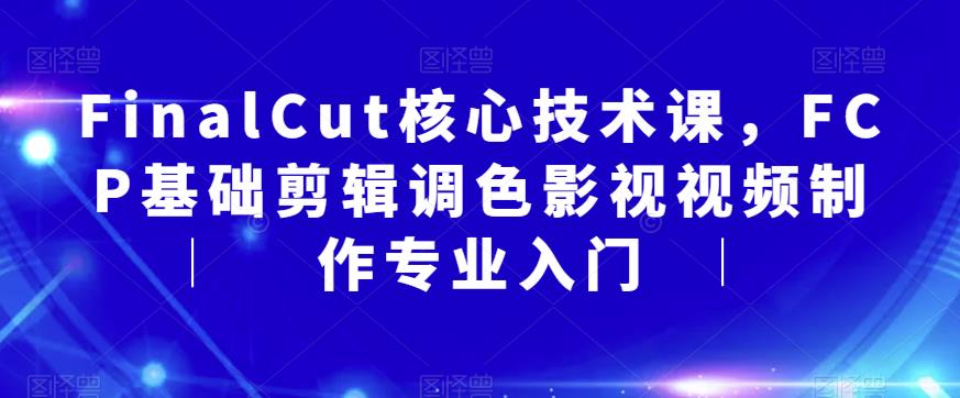 FinalCut核心技术课，FCP基础剪辑调色影视视频制作专业入门_海蓝资源库