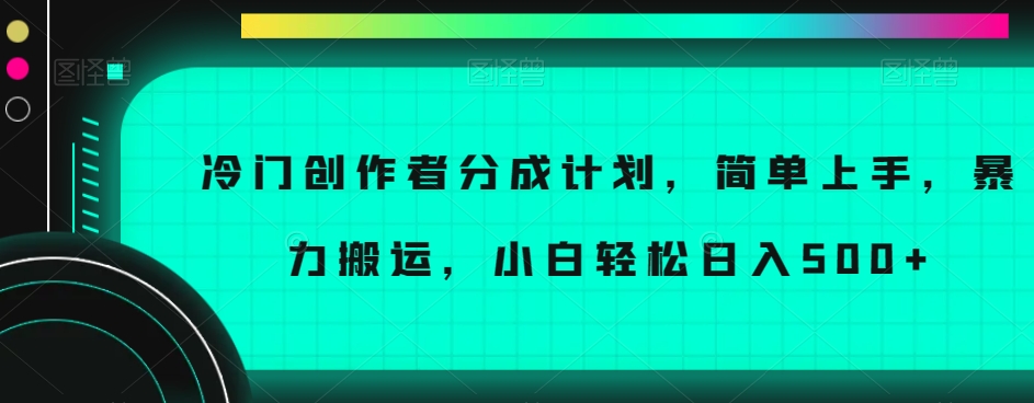 冷门创作者分成计划，简单上手，暴力搬运，小白轻松日入500+【揭秘】_海蓝资源库