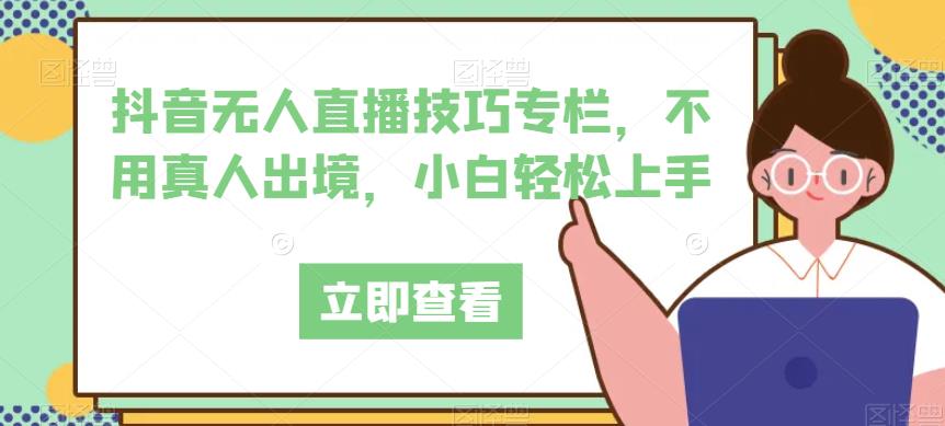 抖音无人直播技巧专栏，不用真人出境，小白轻松上手_海蓝资源库