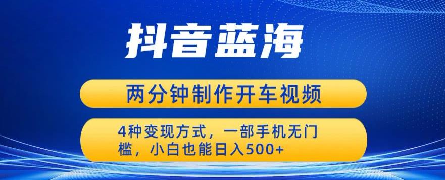 蓝海项目发布开车视频，两分钟一个作品，多种变现方式，一部手机无门槛小白也能日入500_海蓝资源库