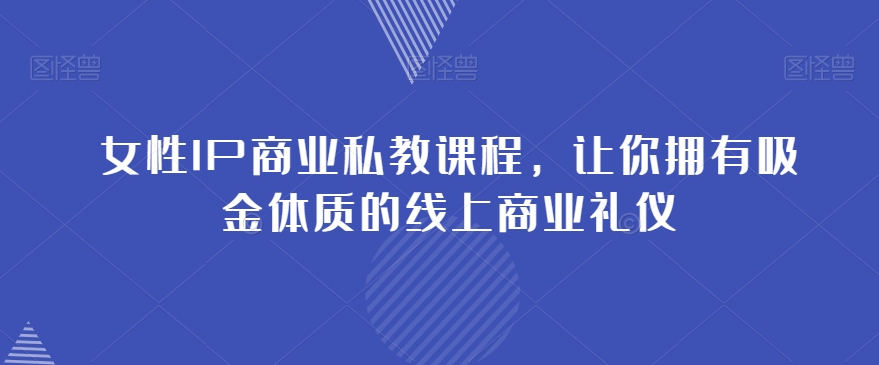 女性IP商业私教课程，让你拥有吸金体质的线上商业礼仪_海蓝资源库