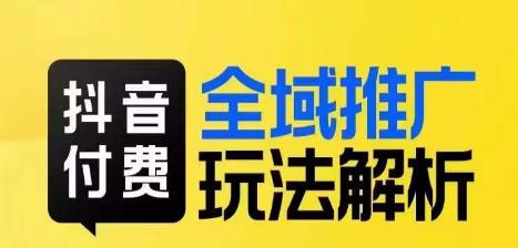 抖音付费全域推广玩法解析，抓住平台红利，小付费撬动大流量_海蓝资源库