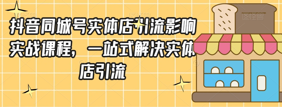 抖音同城号实体店引流营销实战课程，一站式解决实体店引流_海蓝资源库