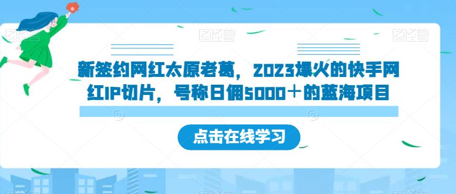 新签约网红太原老葛，2023爆火的快手网红IP切片，号称日佣5000＋的蓝海项目【揭秘】_海蓝资源库