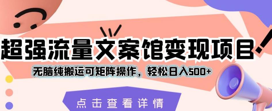 超强流量文案馆变现项目，无脑纯搬运可矩阵操作，轻松日入500+【揭秘】_海蓝资源库