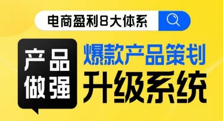 电商盈利8大体系 ·产品做强​爆款产品策划系统升级线上课，全盘布局更能实现利润突破_海蓝资源库