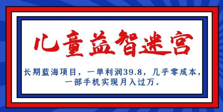 长期蓝海项目，儿童益智迷宫，一单利润39.8，几乎零成本，一部手机实现月入过万_海蓝资源库