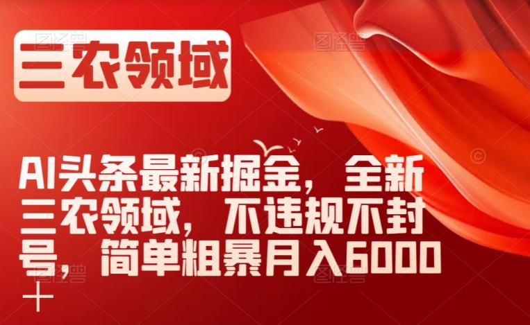 AI头条最新掘金，全新三农领域，不违规不封号，简单粗暴月入6000＋【揭秘】_海蓝资源库