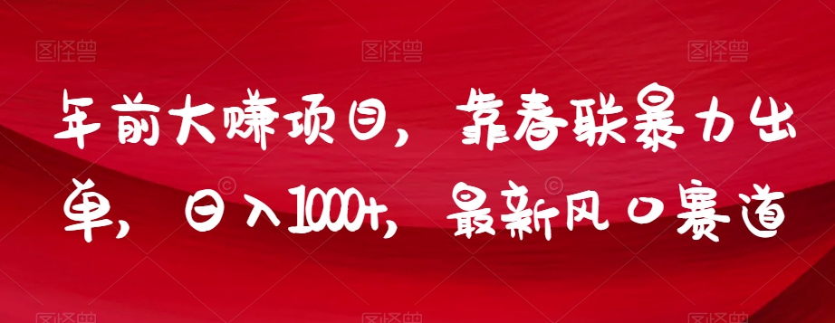 年前大赚项目，靠春联暴力出单，日入1000+，最新风口赛道【揭秘】_海蓝资源库