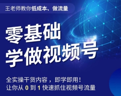 王老师教你低成本、做流量，零基础学做视频号，0-1快速抓住视频号流量_海蓝资源库