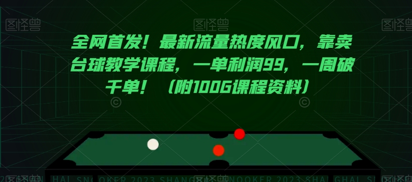 全网首发！最新流量热度风口，靠卖台球教学课程，一单利润99，一周破千单！（附100G课程资料）_海蓝资源库