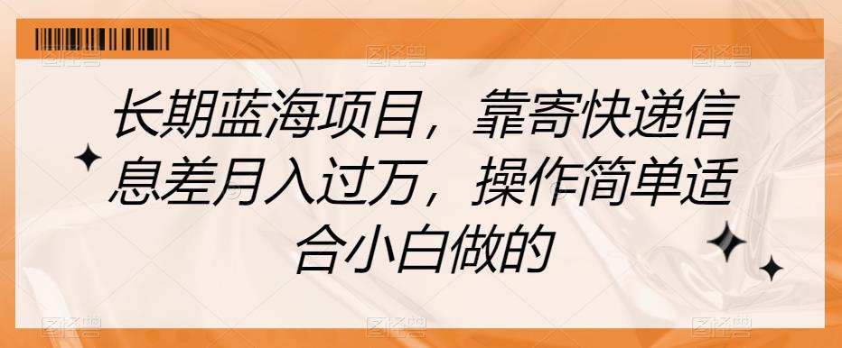 长期蓝海项目，靠寄快递信息差月入过万，操作简单适合小白做的【揭秘】_海蓝资源库