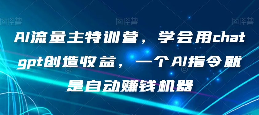 AI流量主特训营，学会用chatgpt创造收益，一个AI指令就是自动赚钱机器_海蓝资源库