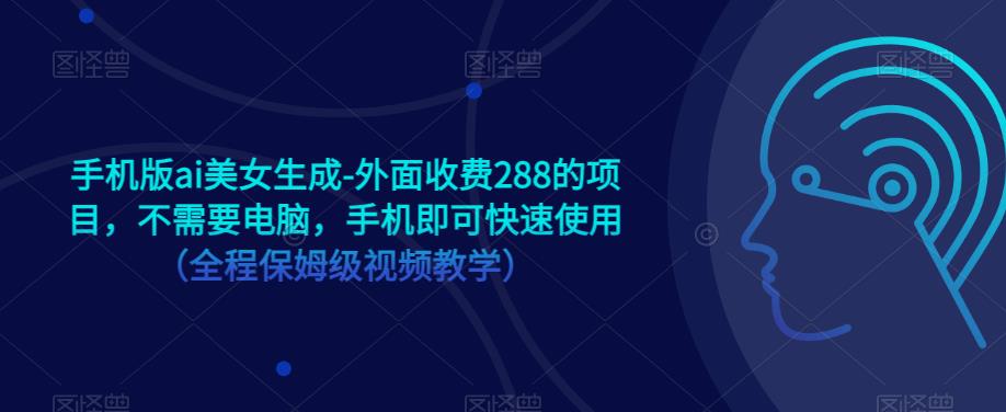 手机版ai美女生成-外面收费288的项目，不需要电脑，手机即可快速使用（全程保姆级视频教学）_海蓝资源库