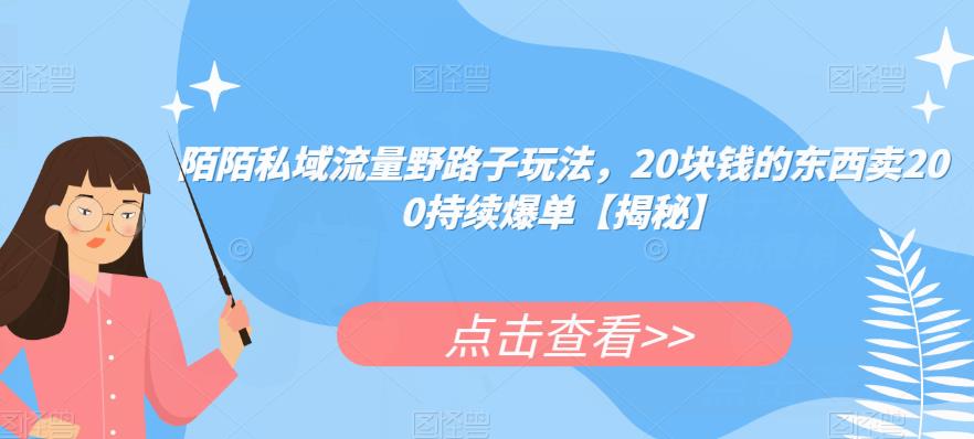 陌陌私域流量野路子玩法，20块钱的东西卖200持续爆单【揭秘】_海蓝资源库