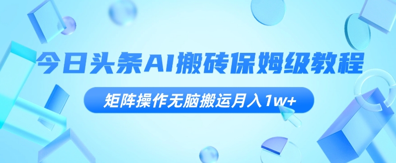 今日头条AI搬砖保姆级教程，矩阵操作无脑搬运月入1w+【揭秘】_海蓝资源库