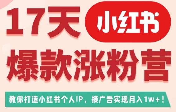 17天小红书爆款涨粉营（广告变现方向），教你打造小红书博主IP、接广告变现的_海蓝资源库