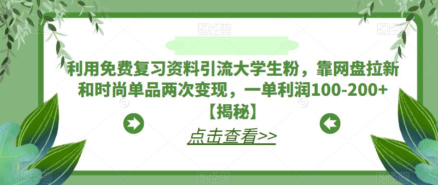 利用免费复习资料引流大学生粉，靠网盘拉新和时尚单品两次变现，一单利润100-200+【揭秘】_海蓝资源库